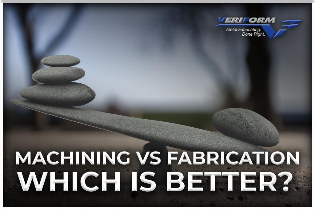 Machining vs. Fabrication Which is Better? Veriform