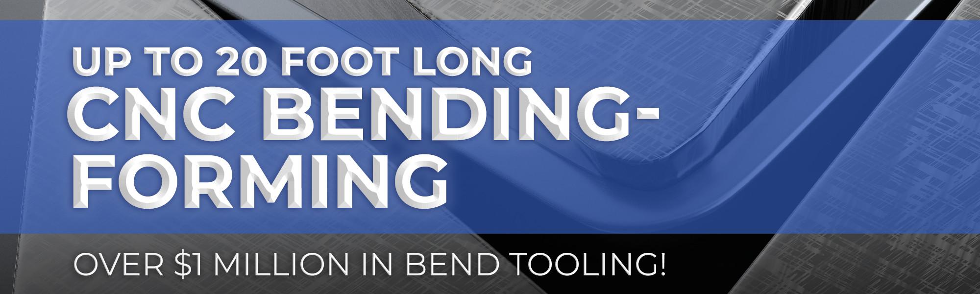 Up to 20 foot long CNC bending-forming. Over $1 million in bend tooling!